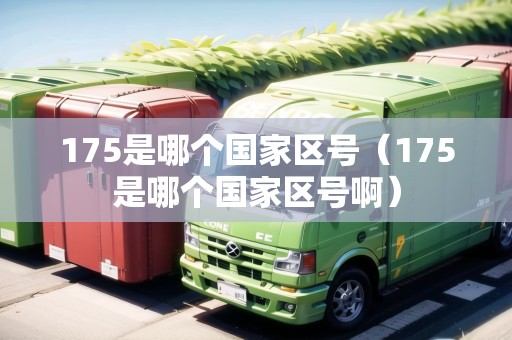 175是哪個國家區(qū)號（175是哪個國家區(qū)號?。? title=