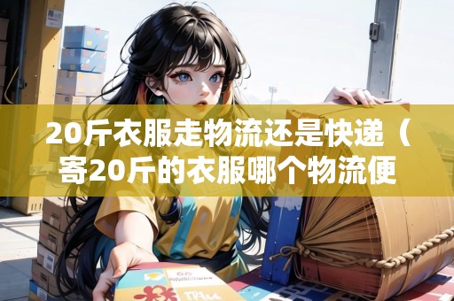 20斤衣服走物流還是快遞（寄20斤的衣服哪個(gè)物流便宜）