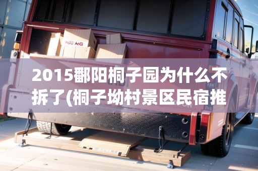 2015鄱陽桐子園為什么不拆了(桐子坳村景區(qū)民宿推薦)