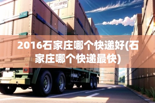 2016石家莊哪個(gè)快遞好(石家莊哪個(gè)快遞最快) 2016石家莊哪個(gè)快遞好(石家莊哪個(gè)快遞最快)
