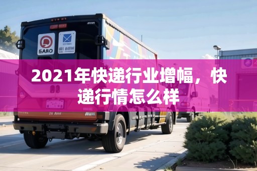 2021年快遞行業(yè)增幅，快遞行情怎么樣