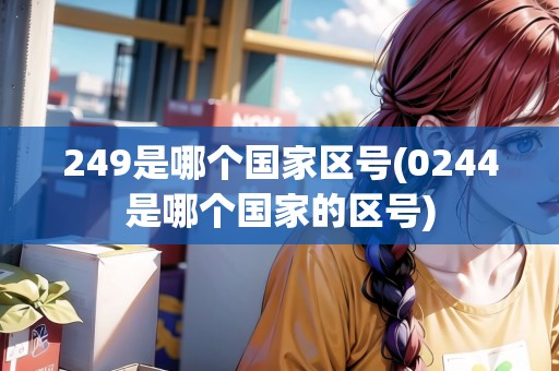 249是哪個國家區(qū)號(0244是哪個國家的區(qū)號)