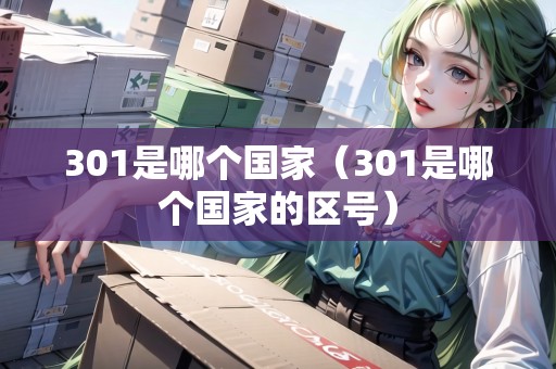 301是哪個國家（301是哪個國家的區(qū)號）