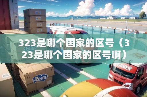 323是哪個國家的區(qū)號（323是哪個國家的區(qū)號?。? title=
