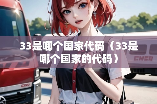 33是哪個國家代碼(33是哪個國家的代碼) 33是哪個國家代碼(33是哪個國家的代碼)