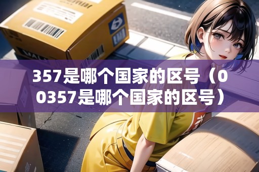 357是哪個(gè)國家的區(qū)號(hào)（00357是哪個(gè)國家的區(qū)號(hào)）
