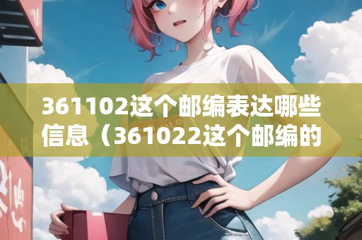 361102這個(gè)郵編表達(dá)哪些信息(361022這個(gè)郵編的含義是) 361102這個(gè)郵編表達(dá)哪些信息(361022這個(gè)郵編的含義是)