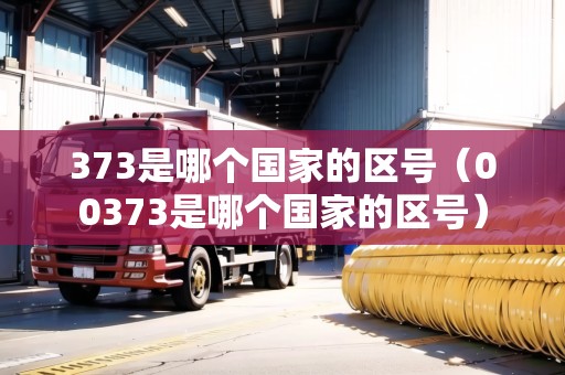 373是哪個國家的區(qū)號（00373是哪個國家的區(qū)號）