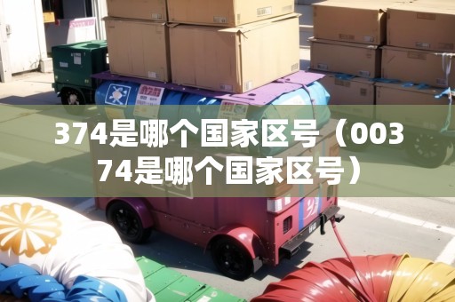 374是哪個國家區(qū)號（00374是哪個國家區(qū)號）