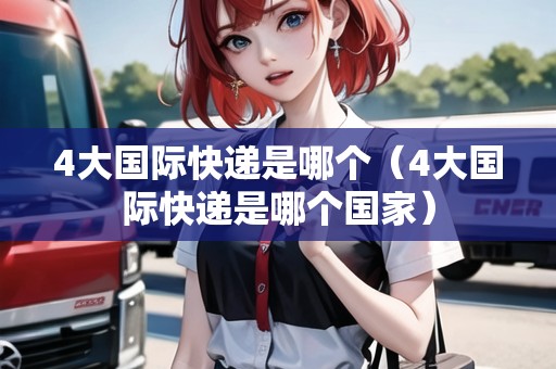 4大國際快遞是哪個（4大國際快遞是哪個國家）