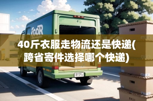 40斤衣服走物流還是快遞(跨省寄件選擇哪個快遞) 40斤衣服走物流還是快遞(跨省寄件選擇哪個快遞)