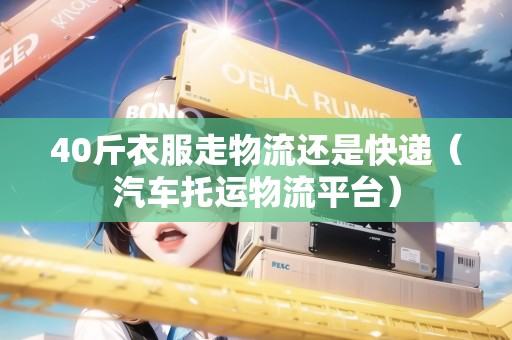 40斤衣服走物流還是快遞（汽車(chē)托運(yùn)物流平臺(tái)）