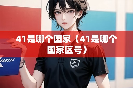 41是哪個(gè)國家（41是哪個(gè)國家區(qū)號）