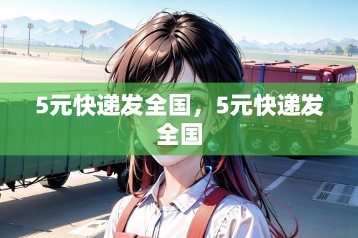 5元快遞發(fā)全國(guó)，5元快遞發(fā)全國(guó)