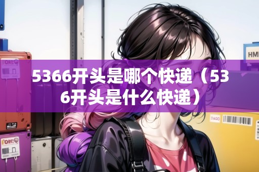 5366開頭是哪個(gè)快遞（536開頭是什么快遞）