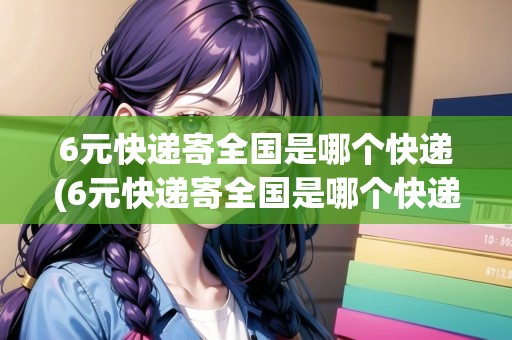 6元快遞寄全國是哪個快遞(6元快遞寄全國是哪個快遞)