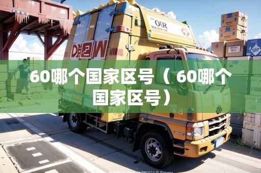 60哪個國家區(qū)號（+60哪個國家區(qū)號）