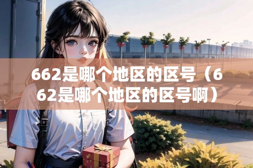 662是哪個(gè)地區(qū)的區(qū)號(hào)（662是哪個(gè)地區(qū)的區(qū)號(hào)?。? title=