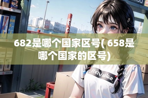 682是哪個國家區(qū)號(+658是哪個國家的區(qū)號)