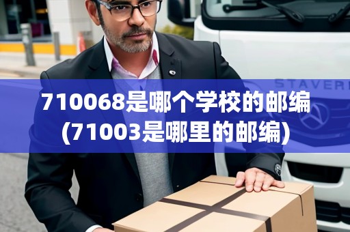 710068是哪個(gè)學(xué)校的郵編(71003是哪里的郵編)