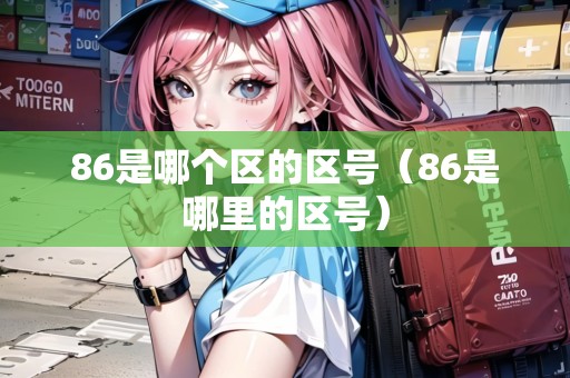 86是哪個(gè)區(qū)的區(qū)號（86是哪里的區(qū)號）