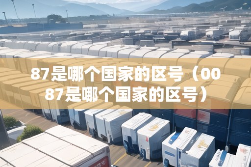 87是哪個國家的區(qū)號(0087是哪個國家的區(qū)號) 87是哪個國家的區(qū)號(0087是哪個國家的區(qū)號)