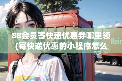88會(huì)員寄快遞優(yōu)惠券哪里領(lǐng)(寄快遞優(yōu)惠的小程序怎么做的)