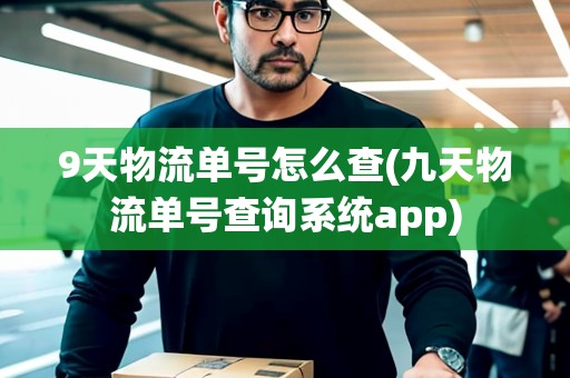 9天物流單號(hào)怎么查(九天物流單號(hào)查詢系統(tǒng)app)