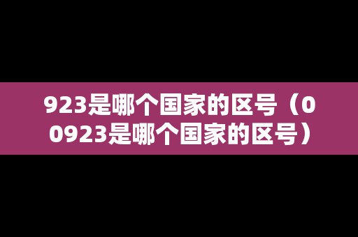 923是哪個國家的區(qū)號(00923是哪個國家的區(qū)號) 923是哪個國家的區(qū)號(00923是哪個國家的區(qū)號)