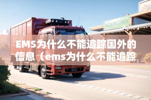 EMS為什么不能追蹤國外的信息(ems為什么不能追蹤國外的信息了) EMS為什么不能追蹤國外的信息(ems為什么不能追蹤國外的信息了)