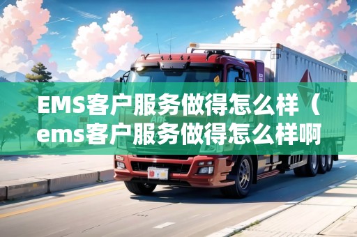 EMS客戶服務(wù)做得怎么樣(ems客戶服務(wù)做得怎么樣?。? /></p><p>總之,EMS客戶服務(wù)以快速與安全為核心的服務(wù)理念,為廣大顧客提供了高質(zhì)量的服務(wù)。無論是在業(yè)務(wù)范圍還是<a href= EMS客戶服務(wù)做得怎么樣(ems客戶服務(wù)做得怎么樣啊)
