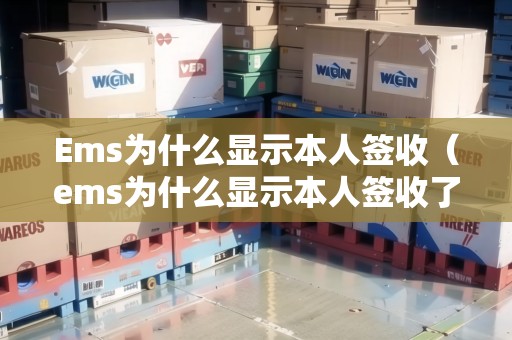 Ems為什么顯示本人簽收（ems為什么顯示本人簽收了）