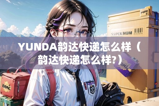 YUNDA韻達(dá)快遞怎么樣（韻達(dá)快遞怎么樣?）