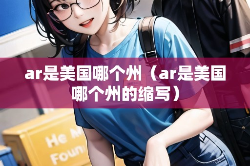 ar是美國哪個(gè)州(ar是美國哪個(gè)州的縮寫) ar是美國哪個(gè)州(ar是美國哪個(gè)州的縮寫)