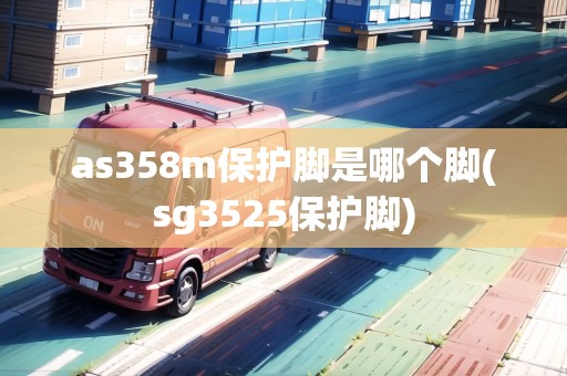 as358m保護腳是哪個腳(sg3525保護腳)