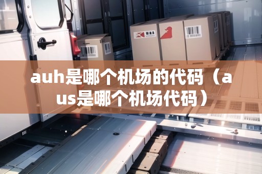 auh是哪個機場的代碼(aus是哪個機場代碼) auh是哪個機場的代碼(aus是哪個機場代碼)