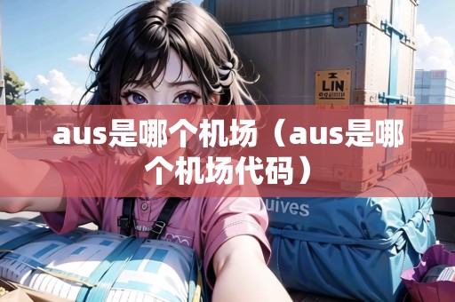 aus是哪個(gè)機(jī)場（aus是哪個(gè)機(jī)場代碼）