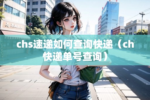 chs速遞如何查詢(xún)快遞(ch快遞單號(hào)查詢(xún)) chs速遞如何查詢(xún)快遞(ch快遞單號(hào)查詢(xún))