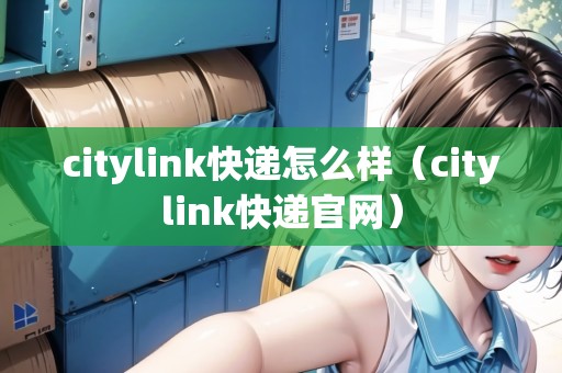 citylink快遞怎么樣(citylink快遞官網(wǎng)) citylink快遞怎么樣(citylink快遞官網(wǎng))