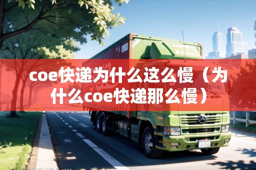 coe快遞為什么這么慢（為什么coe快遞那么慢）