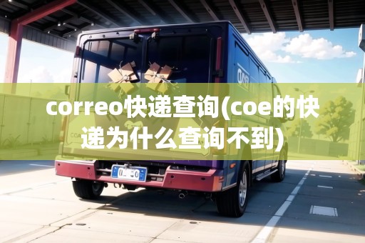 correo快遞查詢(coe的快遞為什么查詢不到) correo快遞查詢(coe的快遞為什么查詢不到)