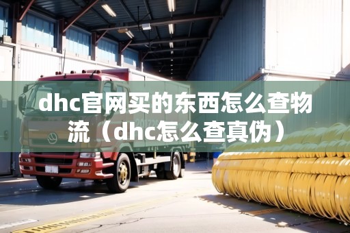 dhc官網(wǎng)買的東西怎么查物流(dhc怎么查真?zhèn)危? title=