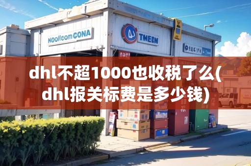 dhl不超1000也收稅了么(dhl報關(guān)標費是多少錢)