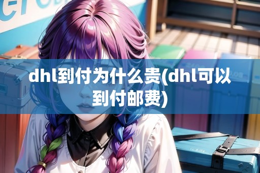 dhl到付為什么貴(dhl可以到付郵費(fèi))