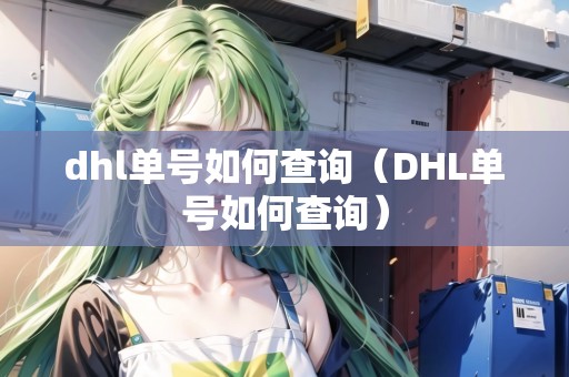 dhl單號(hào)如何查詢(xún)（DHL單號(hào)如何查詢(xún)）