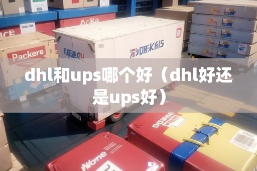 dhl和ups哪個(gè)好（dhl好還是ups好）