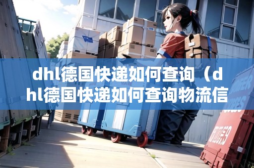 dhl德國快遞如何查詢（dhl德國快遞如何查詢物流信息）