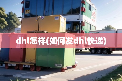 dhl怎樣(如何發(fā)dhl快遞)