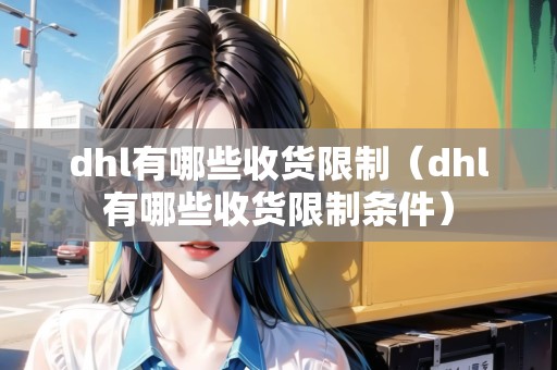dhl有哪些收貨限制（dhl有哪些收貨限制條件）
