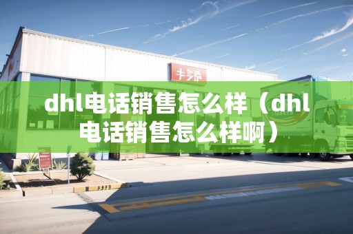 dhl電話銷售怎么樣（dhl電話銷售怎么樣啊）